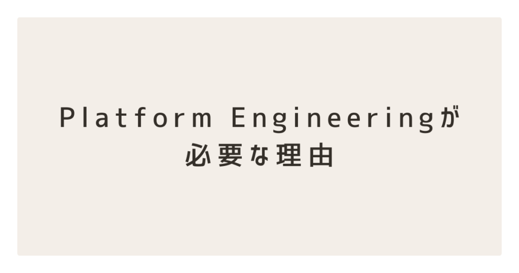 Platform Engineeringが必要な理由