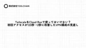 TailscaleをCloud Runで使ってはいけない？初回アクセスが120秒→2秒に改善したVPN構成の見直し