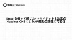 Strapiを使って感じた4つのメリットと注意点｜Headless CMSによるAPI駆動型開発の可能性