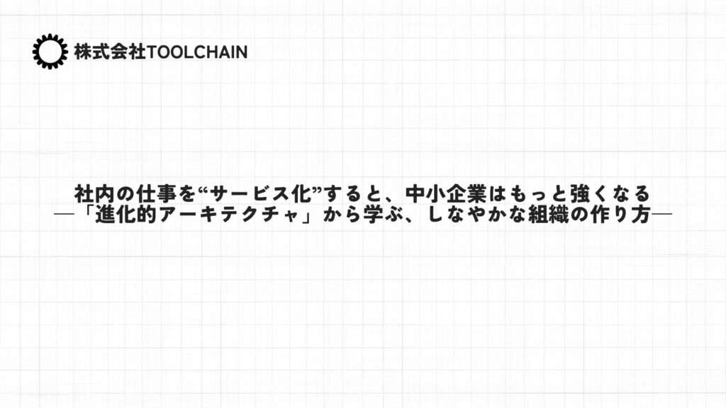 社内の仕事を“サービス化”すると、中小企業はもっと強くなる—「進化的アーキテクチャ」から学ぶ、しなやかな組織の作り方—