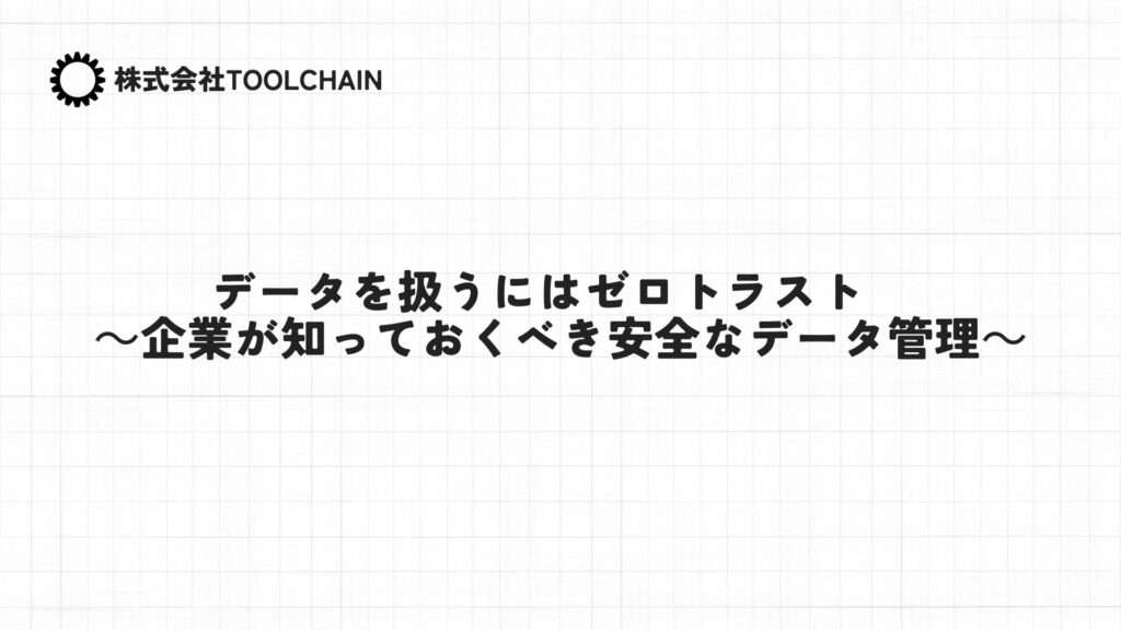 データを扱うにはゼロトラスト ~企業が知っておくべき安全なデータ管理~